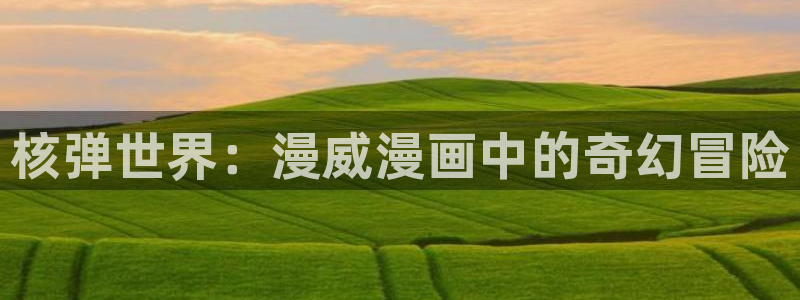 五一动漫免费入口：核弹世界：漫威漫画中的奇幻冒险