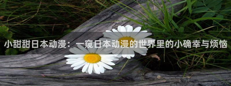 五一动漫在线观看免费：小甜甜日本动漫：一窥日本动漫的世界里的小确幸与烦恼